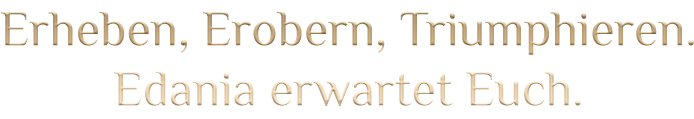 Erheben, Erobern, Triumphieren. Edania erwartet Euch.