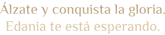 Álzate y conquista la gloria. Edania te está esperando.