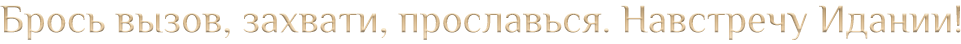 Брось вызов, захвати, прославься. Навстречу Идании!