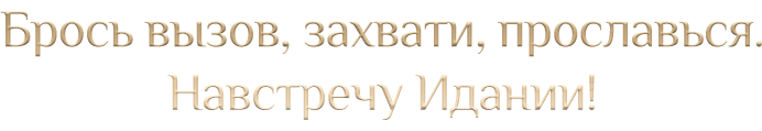 Брось вызов, захвати, прославься. Навстречу Идании!