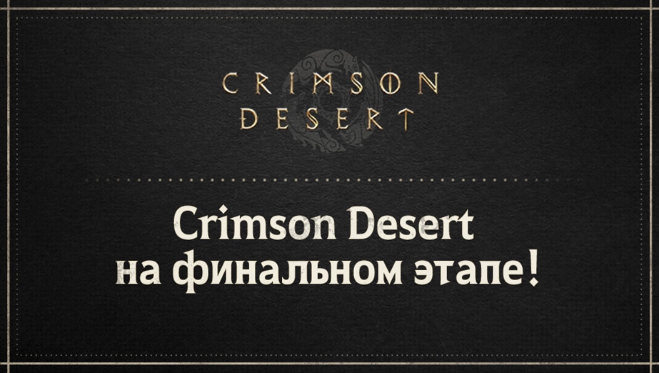 Crimson Desert на финальном этапе!