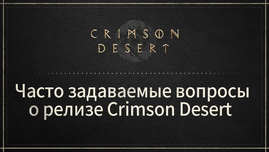 Часто задаваемые вопросы о релизе Crimson Desert  